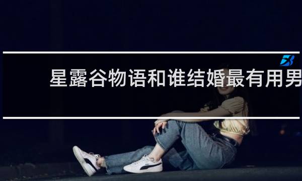 星露谷物语和谁结婚最有用男