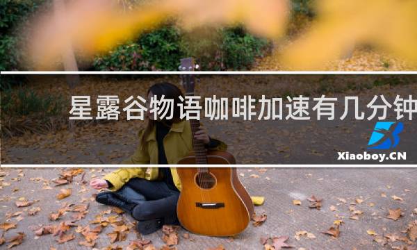 星露谷物语咖啡加速有几分钟