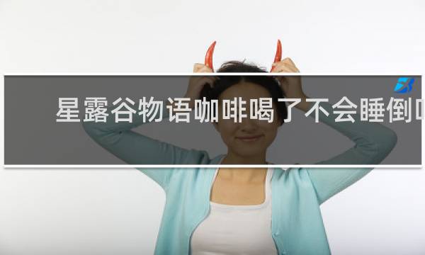 星露谷物语咖啡喝了不会睡倒吗