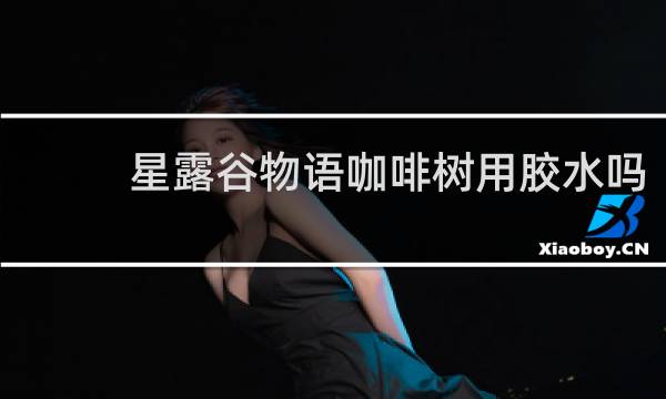 星露谷物语咖啡树用胶水吗