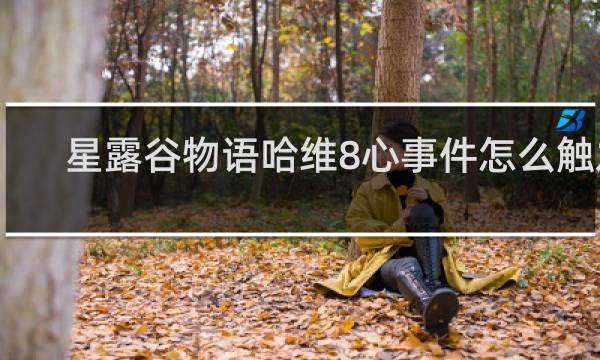 星露谷物语哈维8心事件怎么触发