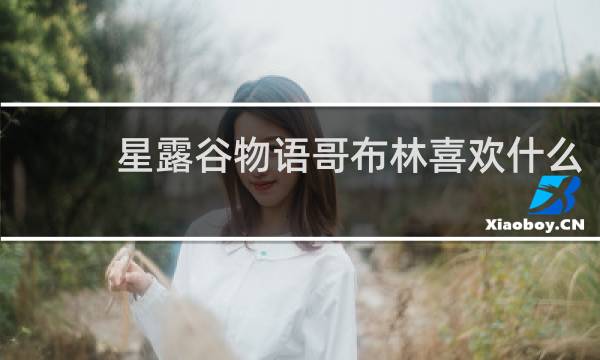 星露谷物语哥布林喜欢什么