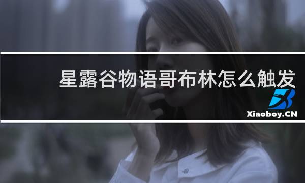 星露谷物语哥布林怎么触发