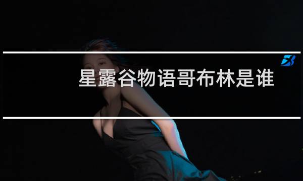 星露谷物语哥布林是谁