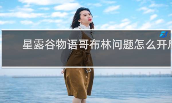 星露谷物语哥布林问题怎么开启