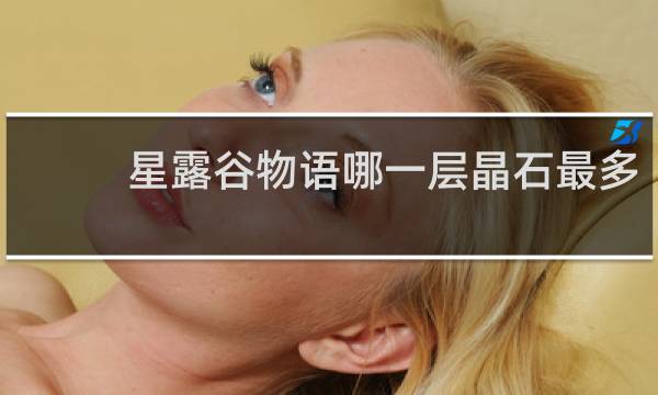星露谷物语哪一层晶石最多