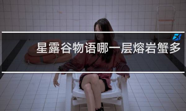 星露谷物语哪一层熔岩蟹多
