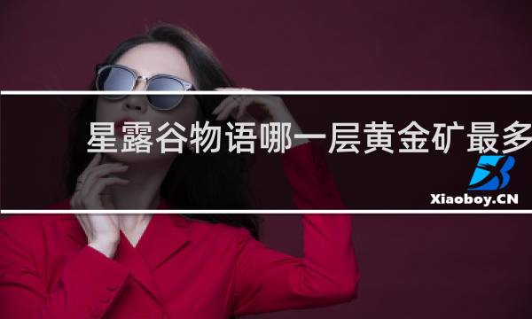 星露谷物语哪一层黄金矿最多