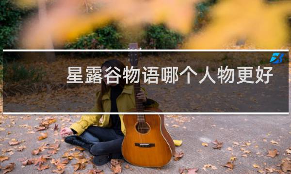 星露谷物语哪个人物更好