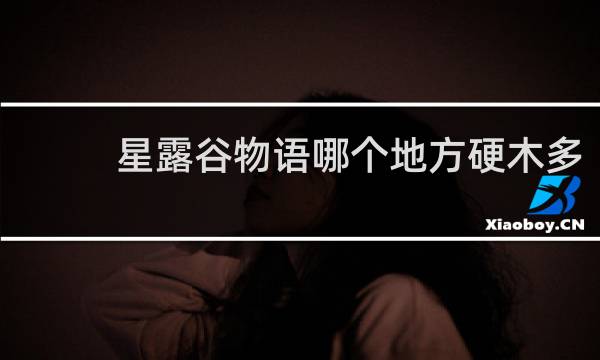 星露谷物语哪个地方硬木多