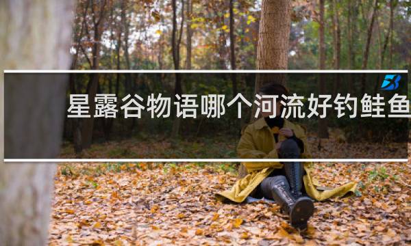 星露谷物语哪个河流好钓鲑鱼