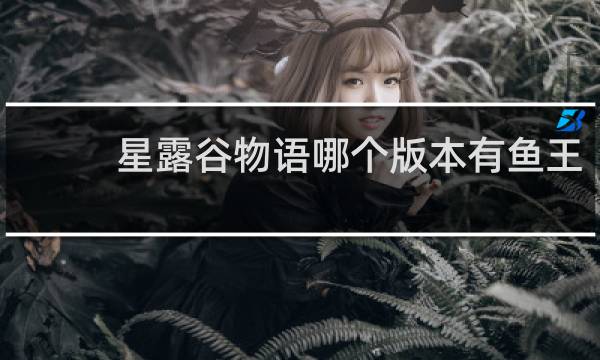 星露谷物语哪个版本有鱼王
