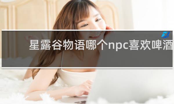 星露谷物语哪个npc喜欢啤酒