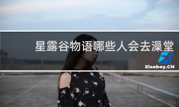 星露谷物语哪些人会去澡堂