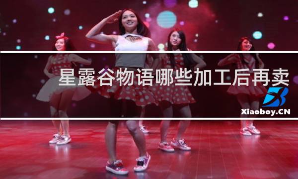 星露谷物语哪些加工后再卖