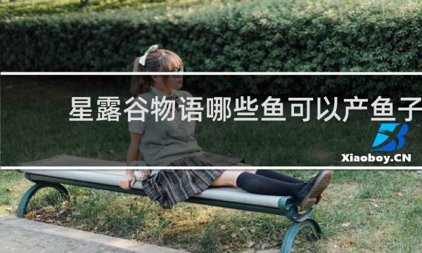 星露谷物语哪些鱼可以产鱼子