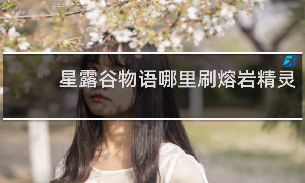 星露谷物语哪里刷熔岩精灵