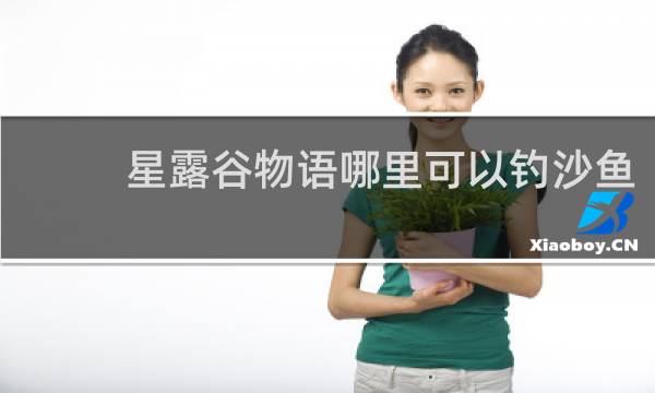 星露谷物语哪里可以钓沙鱼