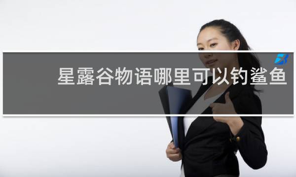 星露谷物语哪里可以钓鲨鱼