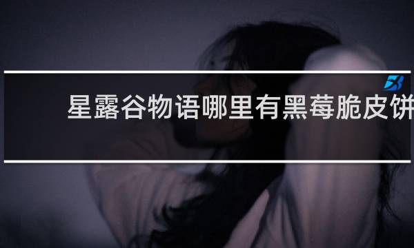 星露谷物语哪里有黑莓脆皮饼