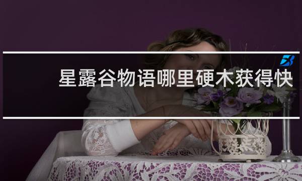 星露谷物语哪里硬木获得快