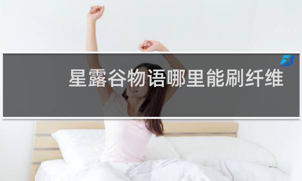 星露谷物语哪里能刷纤维