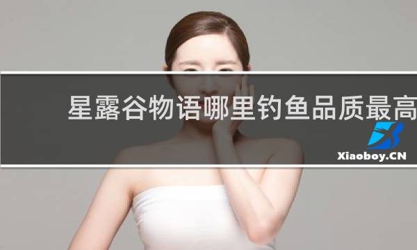 星露谷物语哪里钓鱼品质最高