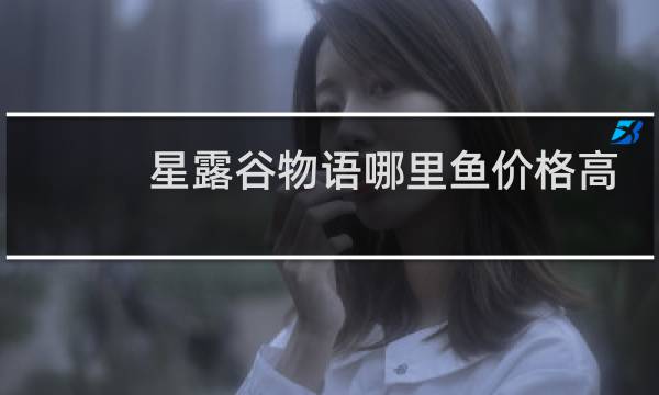 星露谷物语哪里鱼价格高