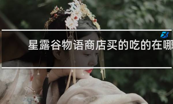 星露谷物语商店买的吃的在哪