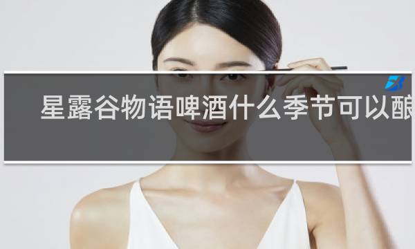 星露谷物语啤酒什么季节可以酿造