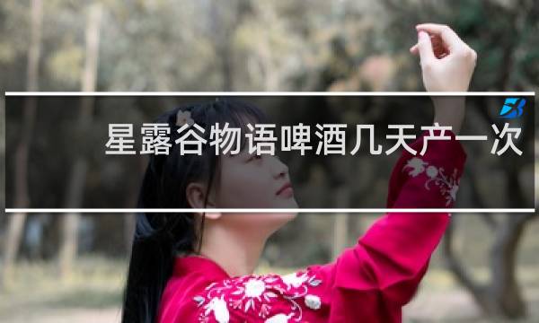 星露谷物语啤酒几天产一次