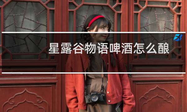 星露谷物语啤酒怎么酿