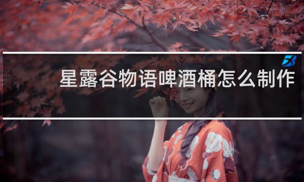 星露谷物语啤酒桶怎么制作