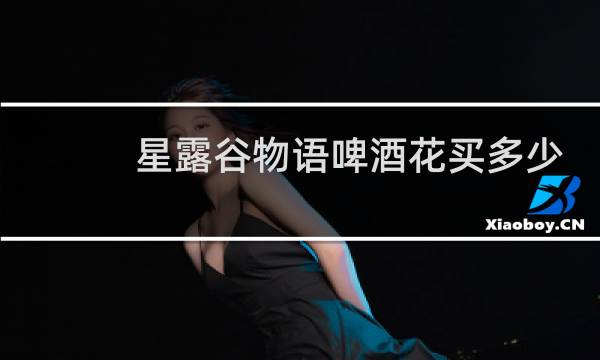 星露谷物语啤酒花买多少