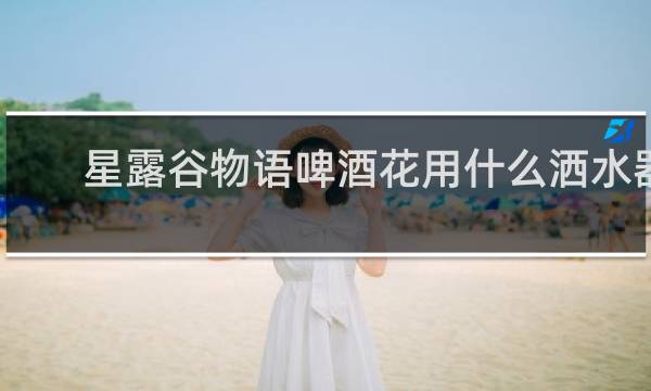 星露谷物语啤酒花用什么洒水器