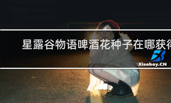 星露谷物语啤酒花种子在哪获得