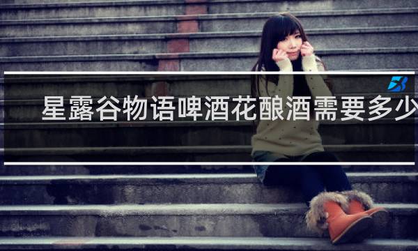 星露谷物语啤酒花酿酒需要多少桶