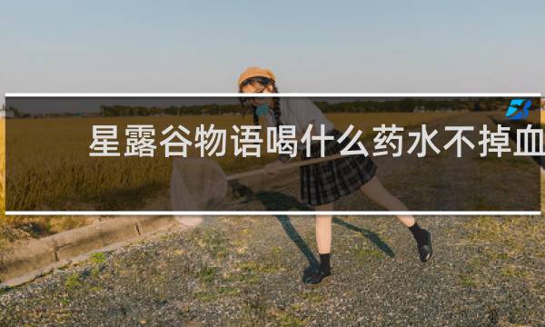 星露谷物语喝什么药水不掉血