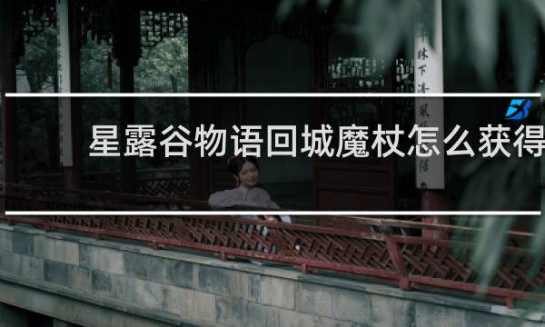 星露谷物语回城魔杖怎么获得