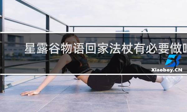星露谷物语回家法杖有必要做吗