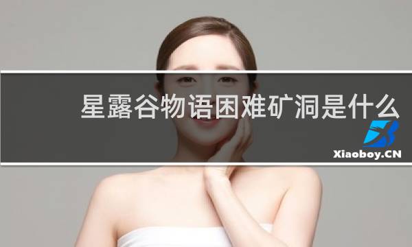 星露谷物语困难矿洞是什么