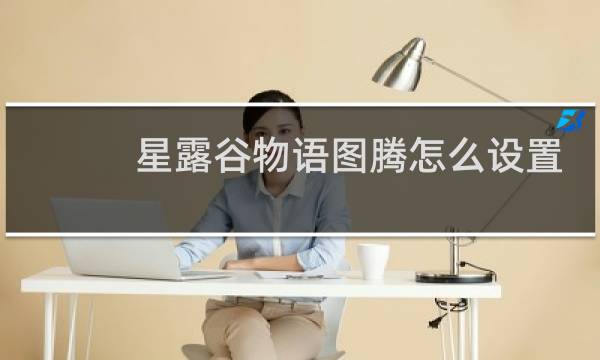 星露谷物语图腾怎么设置