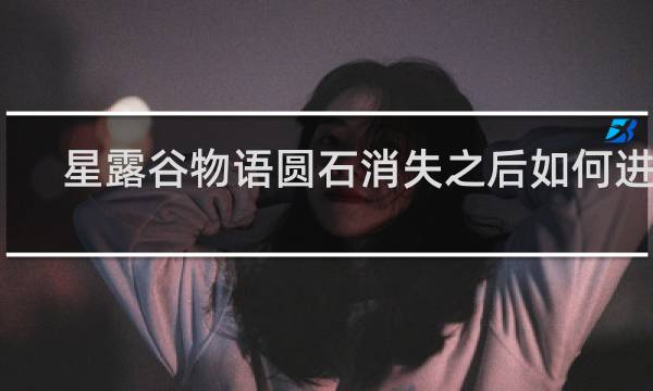 星露谷物语圆石消失之后如何进去
