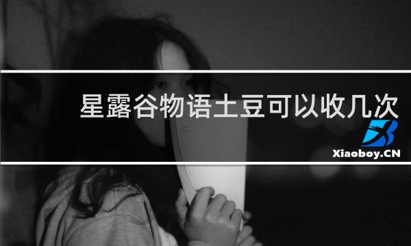 星露谷物语土豆可以收几次