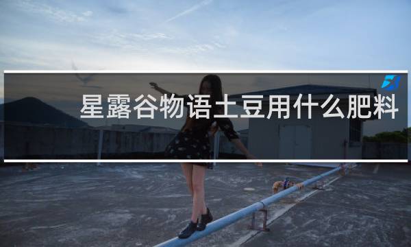 星露谷物语土豆用什么肥料