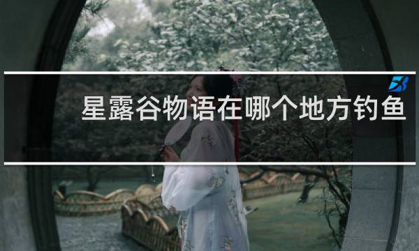 星露谷物语在哪个地方钓鱼