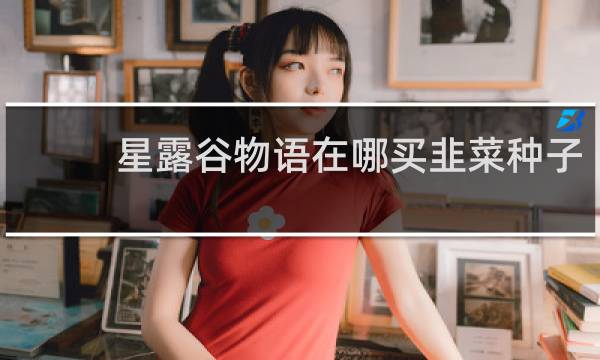 星露谷物语在哪买韭菜种子