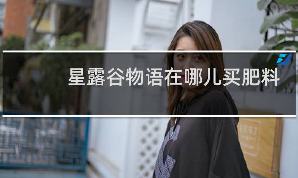 星露谷物语在哪儿买肥料