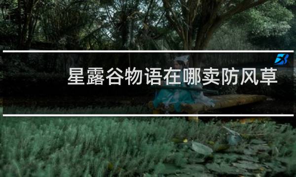 星露谷物语在哪卖防风草