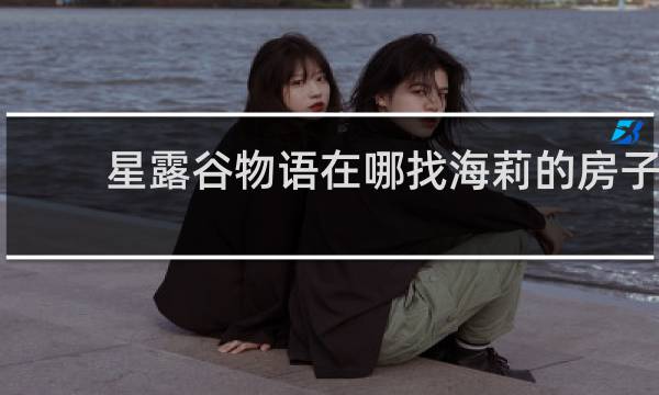 星露谷物语在哪找海莉的房子